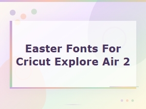 Best Easter Fonts for Cricut Explore Air 2 – Free and Premium Options